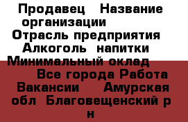 Продавец › Название организации ­ Prisma › Отрасль предприятия ­ Алкоголь, напитки › Минимальный оклад ­ 20 000 - Все города Работа » Вакансии   . Амурская обл.,Благовещенский р-н